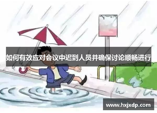 如何有效应对会议中迟到人员并确保讨论顺畅进行 如何有效应对会议中迟到人员并确保讨论顺畅进行
