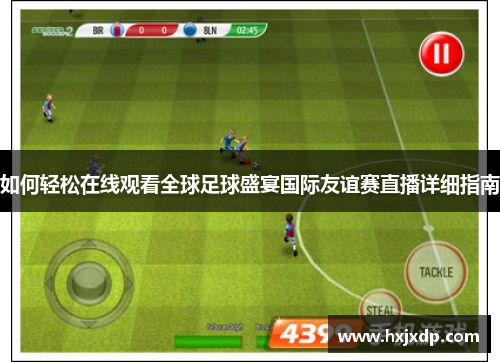 如何轻松在线观看全球足球盛宴国际友谊赛直播详细指南