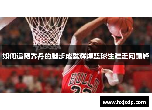 如何追随乔丹的脚步成就辉煌篮球生涯走向巅峰