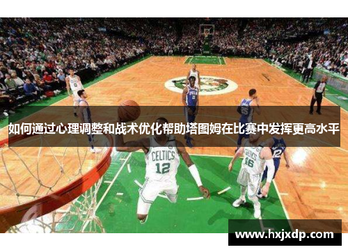 如何通过心理调整和战术优化帮助塔图姆在比赛中发挥更高水平