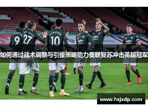如何通过战术调整与引援策略助力曼联复苏冲击英超冠军