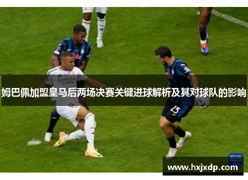 姆巴佩加盟皇马后两场决赛关键进球解析及其对球队的影响 姆巴佩加盟皇马后两场决赛关键进球解析及其对球队的影响