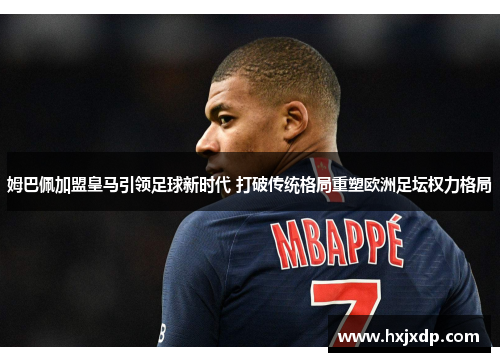 姆巴佩加盟皇马引领足球新时代 打破传统格局重塑欧洲足坛权力格局