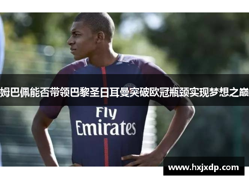 姆巴佩能否带领巴黎圣日耳曼突破欧冠瓶颈实现梦想之巅