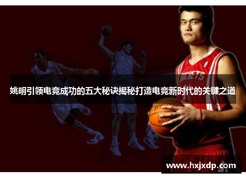 姚明引领电竞成功的五大秘诀揭秘打造电竞新时代的关键之道